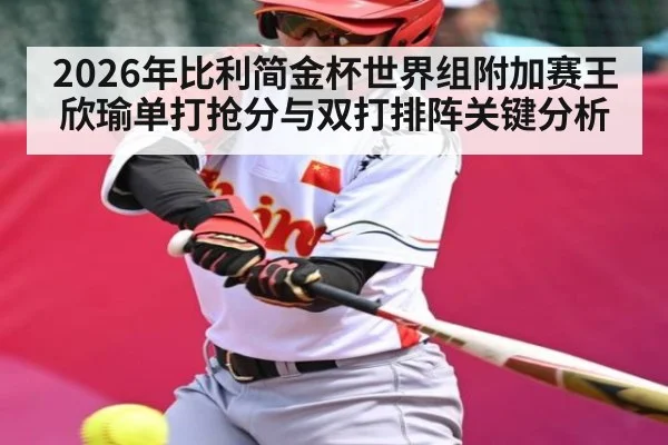 2026年比利简金杯世界组附加赛王欣瑜单打抢分与双打排阵关键分析